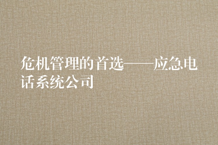 危機(jī)管理的首選——應(yīng)急電話系統(tǒng)公司 危機(jī)管理的首選——應(yīng)急電話系統(tǒng)公司
