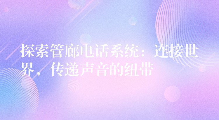  探索管廊電話系統(tǒng)：連接世界，傳遞聲音的紐帶