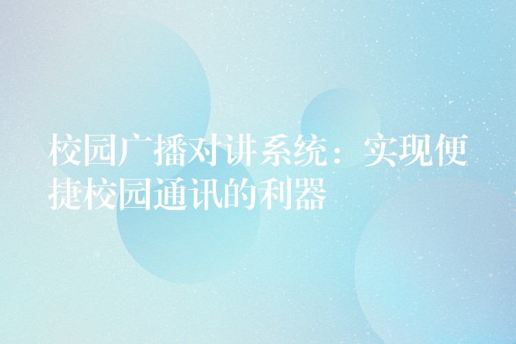 校園廣播對講系統(tǒng):實現(xiàn)便捷校園通訊的利器 校園廣播對講系統(tǒng):實現(xiàn)便捷校園通訊的利器