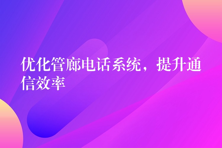 優(yōu)化管廊電話系統(tǒng)，提升通信效率