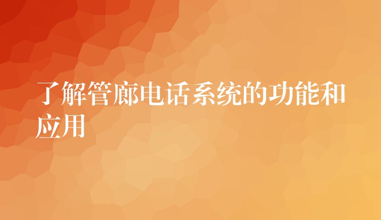了解管廊電話系統(tǒng)的功能和應(yīng)用 了解管廊電話系統(tǒng)的功能和應(yīng)用