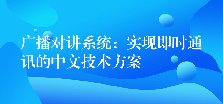 廣播對講系統(tǒng):實現(xiàn)即時通訊的中文技術(shù)方案 廣播對講系統(tǒng):實現(xiàn)即時通訊的中文技術(shù)方案