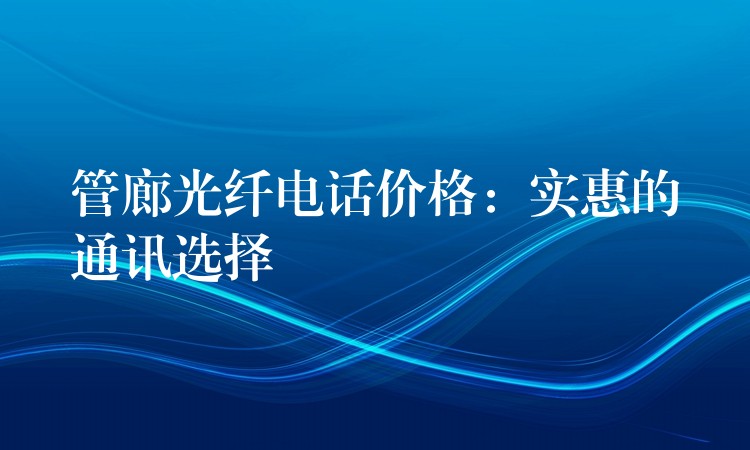管廊光纖電話價格：實惠的通訊選擇
