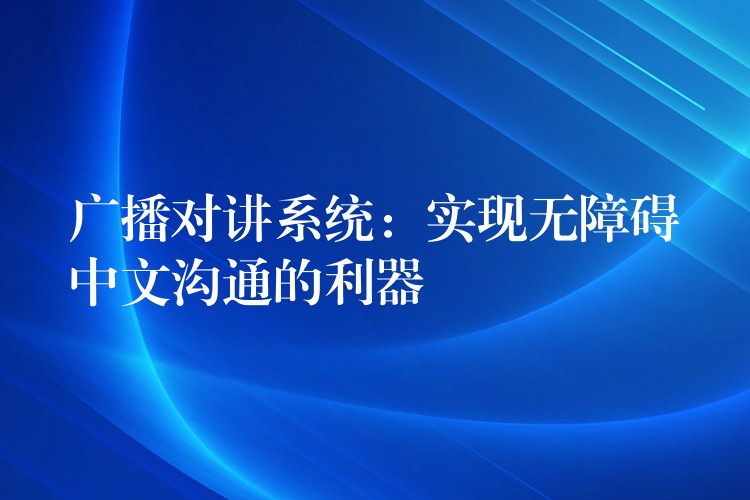 廣播對講系統(tǒng):實現(xiàn)無障礙中文溝通的利器 廣播對講系統(tǒng):實現(xiàn)無障礙中文溝通的利器