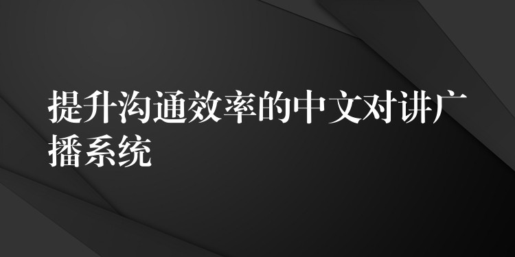 提升溝通效率的中文對講廣播系統(tǒng)