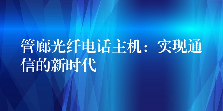管廊光纖電話主機：實現(xiàn)通信的新時代