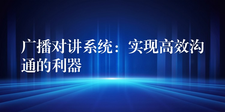 廣播對講系統(tǒng):實現(xiàn)高效溝通的利器 廣播對講系統(tǒng):實現(xiàn)高效溝通的利器
