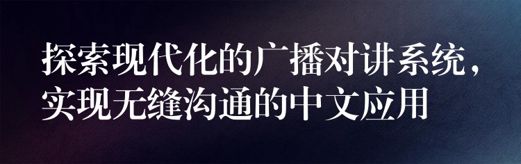 探索現(xiàn)代化的廣播對講系統(tǒng)，實現(xiàn)無縫溝通的中文應(yīng)用
