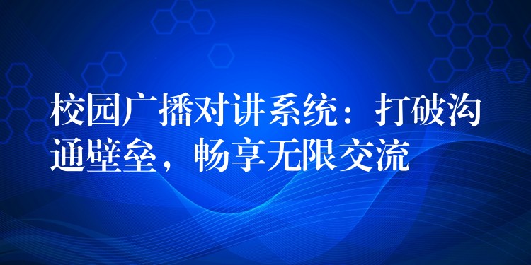  校園廣播對(duì)講系統(tǒng)：打破溝通壁壘，暢享無(wú)限交流