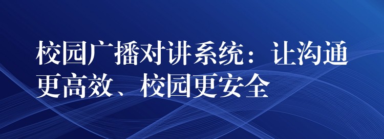 校園廣播對(duì)講系統(tǒng)：讓溝通更高效、校園更安全