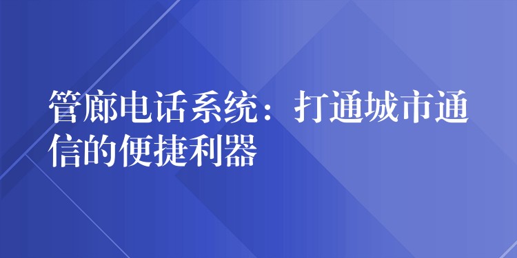 管廊電話(huà)系統(tǒng)：打通城市通信的便捷利器