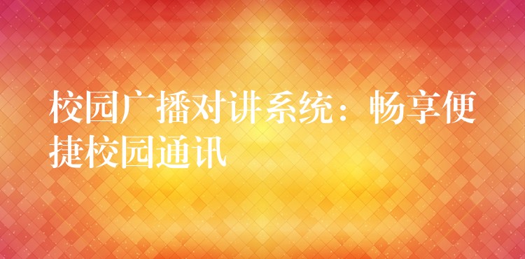 校園廣播對(duì)講系統(tǒng)：暢享便捷校園通訊