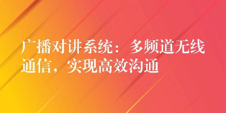  廣播對(duì)講系統(tǒng)：多頻道無(wú)線通信，實(shí)現(xiàn)高效溝通