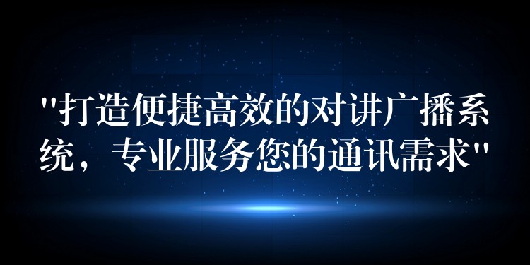  “打造便捷高效的對(duì)講廣播系統(tǒng)，專(zhuān)業(yè)服務(wù)您的通訊需求”