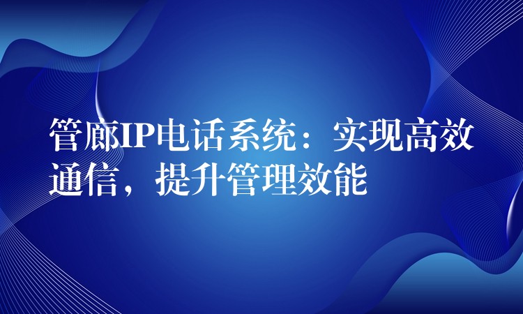 管廊IP電話系統(tǒng)：實現(xiàn)高效通信，提升管理效能