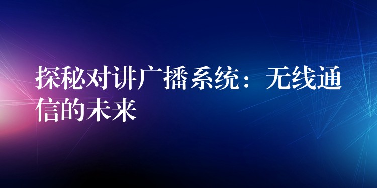 探秘對(duì)講廣播系統(tǒng):無線通信的未來 探秘對(duì)講廣播系統(tǒng):無線通信的未來