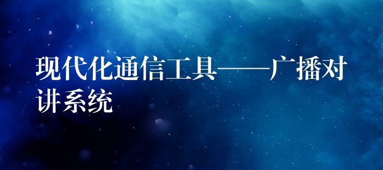 現(xiàn)代化通信工具——廣播對講系統(tǒng) 現(xiàn)代化通信工具——廣播對講系統(tǒng)