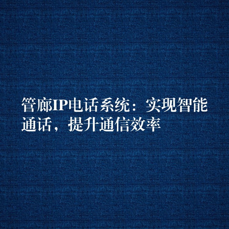 管廊IP電話系統(tǒng)：實(shí)現(xiàn)智能通話，提升通信效率