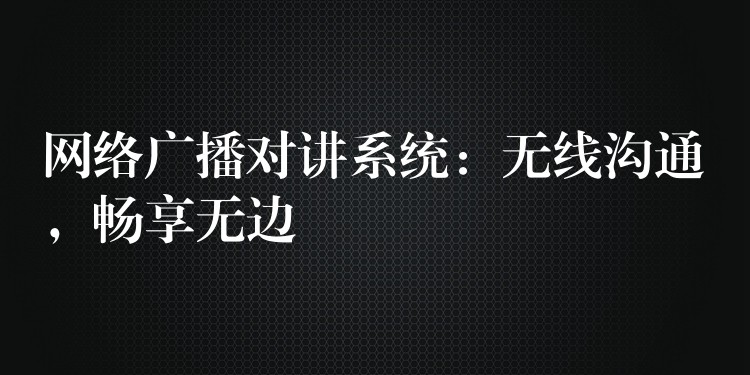 網絡廣播對講系統：無線溝通，暢享無邊