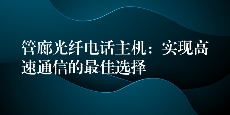 管廊光纖電話主機(jī):實(shí)現(xiàn)高速通信的最佳選擇 管廊光纖電話主機(jī):實(shí)現(xiàn)高速通信的最佳選擇