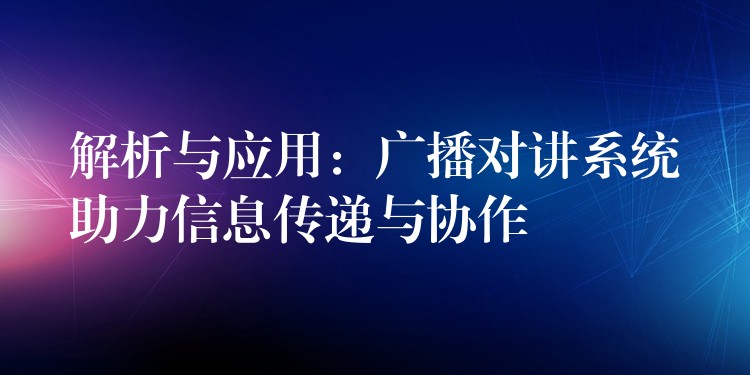 解析與應用:廣播對講系統(tǒng)助力信息傳遞與協(xié)作 解析與應用:廣播對講系統(tǒng)助力信息傳遞與協(xié)作