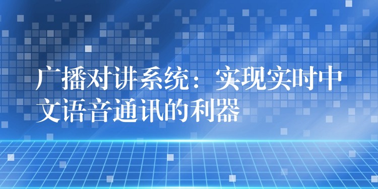  廣播對(duì)講系統(tǒng)：實(shí)現(xiàn)實(shí)時(shí)中文語(yǔ)音通訊的利器