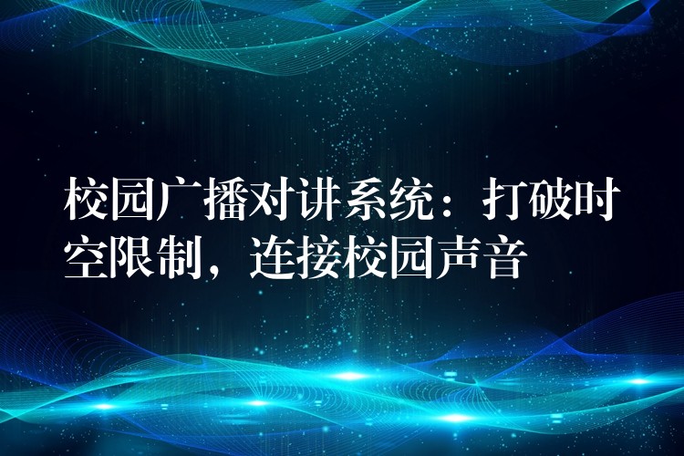  校園廣播對講系統(tǒng)：打破時空限制，連接校園聲音