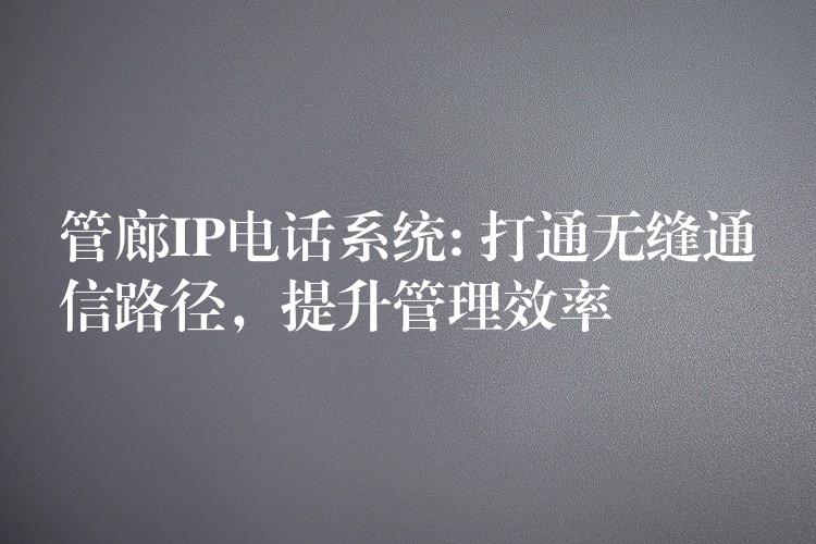 管廊IP電話系統(tǒng): 打通無縫通信路徑，提升管理效率