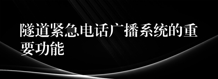 隧道緊急電話廣播系統(tǒng)的重要功能 隧道緊急電話廣播系統(tǒng)的重要功能