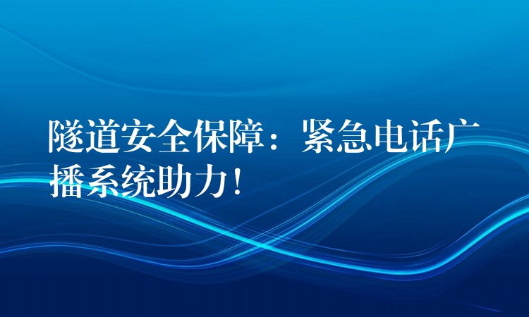隧道安全保障：緊急電話廣播系統(tǒng)助力！