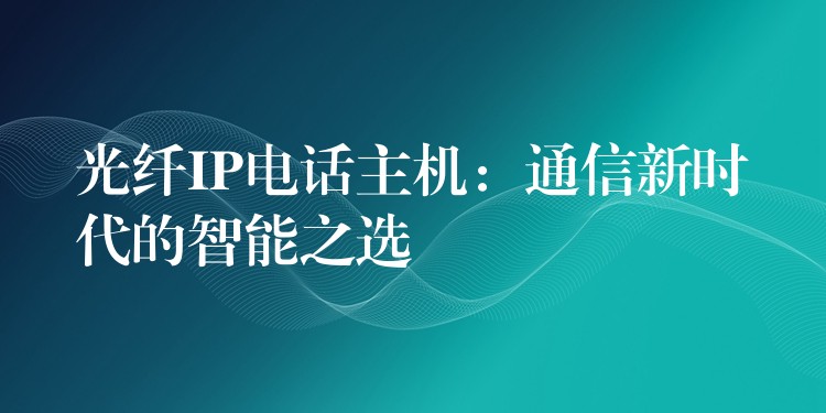 光纖IP電話主機(jī)：通信新時代的智能之選