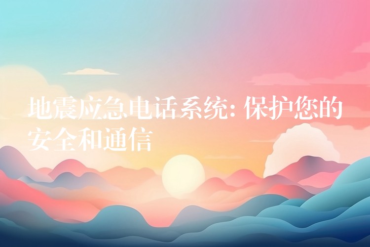 地震應急電話系統(tǒng): 保護您的安全和通信