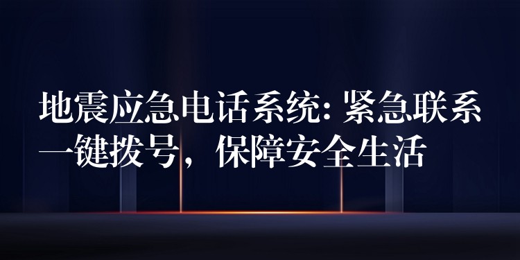 地震應(yīng)急電話系統(tǒng): 緊急聯(lián)系一鍵撥號，保障安全生活