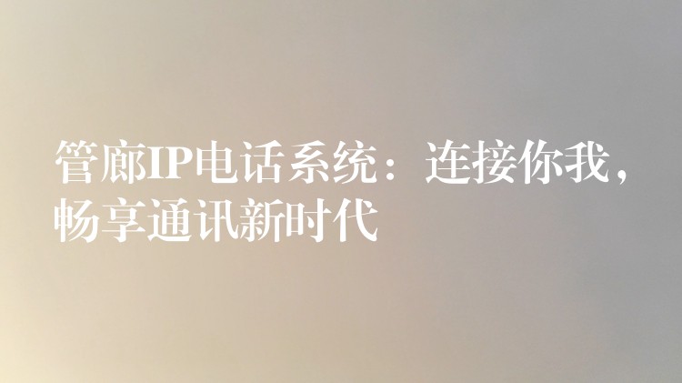  管廊IP電話系統(tǒng)：連接你我，暢享通訊新時(shí)代