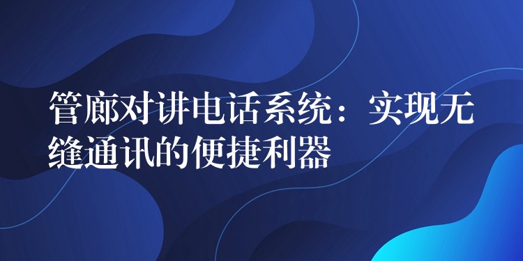管廊對(duì)講電話系統(tǒng)：實(shí)現(xiàn)無縫通訊的便捷利器