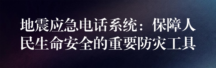 地震應急電話系統(tǒng):保障人民生命安全的重要防災工具 地震應急電話系統(tǒng):保障人民生命安全的重要防災工具