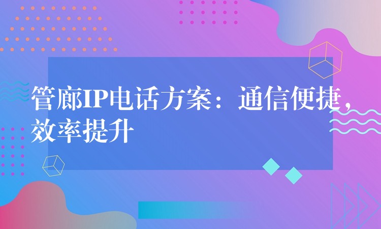管廊IP電話方案：通信便捷，效率提升