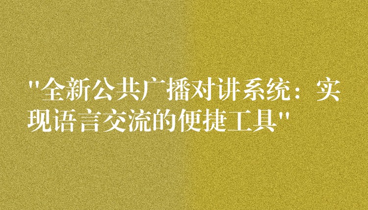 “全新公共廣播對講系統(tǒng):實現(xiàn)語言交流的便捷工具” “全新公共廣播對講系統(tǒng):實現(xiàn)語言交流的便捷工具”