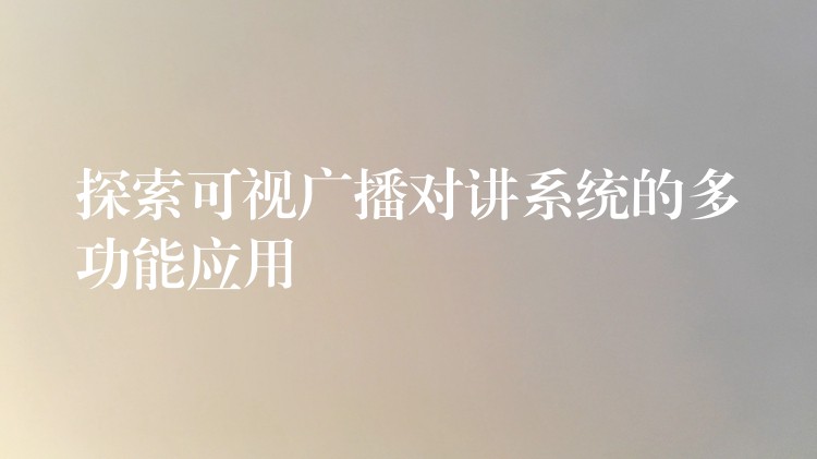 探索可視廣播對講系統的多功能應用 探索可視廣播對講系統的多功能應用