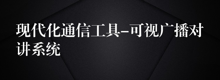 現(xiàn)代化通信工具-可視廣播對講系統(tǒng)