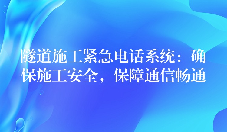  隧道施工緊急電話系統(tǒng)：確保施工安全，保障通信暢通
