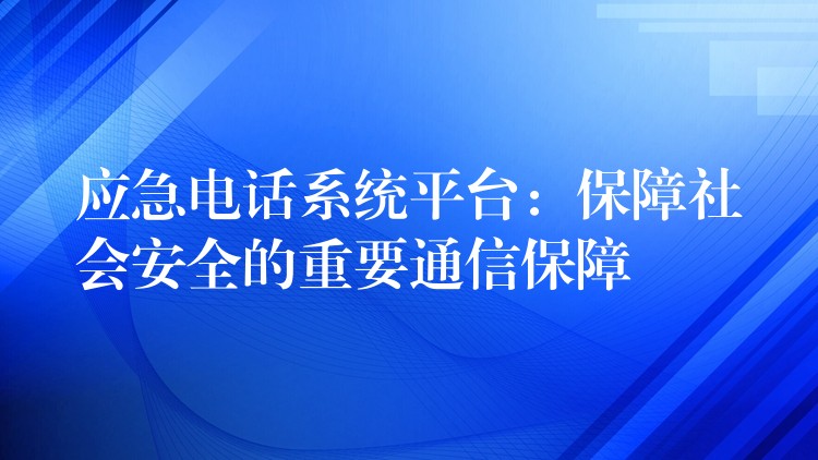 應(yīng)急電話系統(tǒng)平臺:保障社會安全的重要通信保障 應(yīng)急電話系統(tǒng)平臺:保障社會安全的重要通信保障