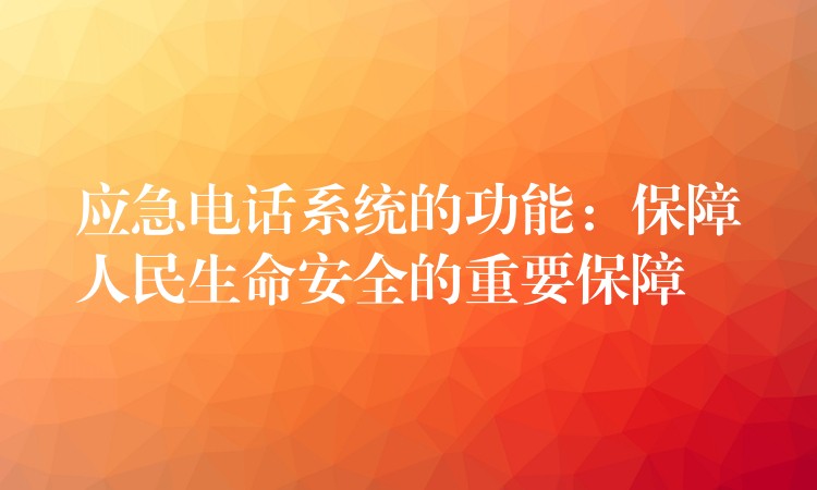  應(yīng)急電話系統(tǒng)的功能：保障人民生命安全的重要保障