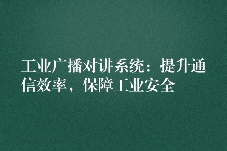  工業(yè)廣播對講系統(tǒng)：提升通信效率，保障工業(yè)安全