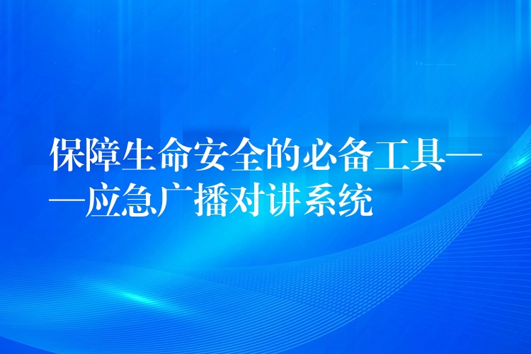 保障生命安全的必備工具——應(yīng)急廣播對(duì)講系統(tǒng) 保障生命安全的必備工具——應(yīng)急廣播對(duì)講系統(tǒng)