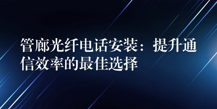 管廊光纖電話安裝:提升通信效率的最佳選擇 管廊光纖電話安裝:提升通信效率的最佳選擇