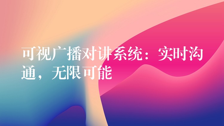 可視廣播對講系統(tǒng)：實時溝通，無限可能