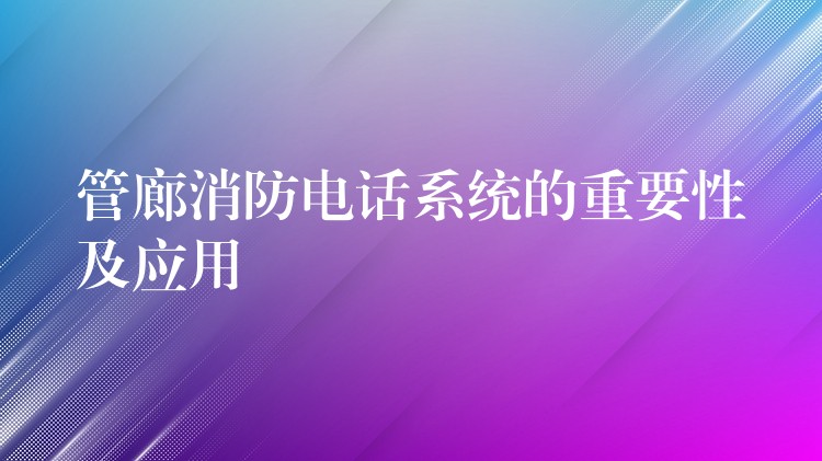 管廊消防電話系統(tǒng)的重要性及應用
