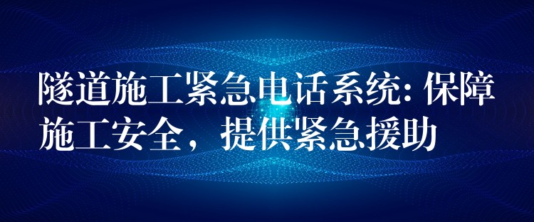  隧道施工緊急電話系統(tǒng): 保障施工安全，提供緊急援助