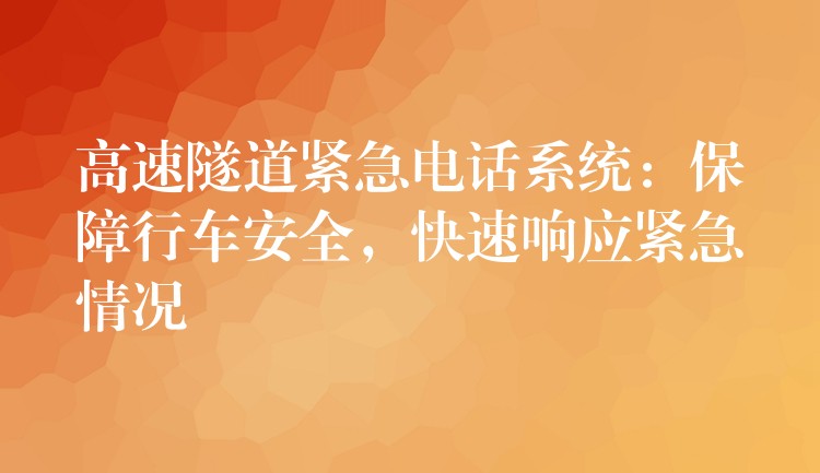  高速隧道緊急電話系統(tǒng)：保障行車安全，快速響應緊急情況